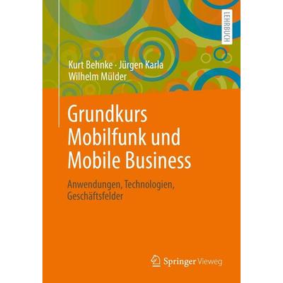 Grundkurs Mobilfunk und Mobile Business von Kurt Behnke,Jürgen Karla,Wilhelm Mülder, Springer Fachmedien Wiesbaden, 978-3-658-00141-4