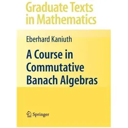 A Course in Commutative Banach Algebras, Fachbücher von Eberhard Kaniuth