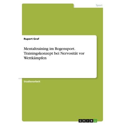 Mentaltraining im Bogensport. Trainingskonzept bei Nervosität vor Wettkämpfen, Taschenbuch von Rupert Graf, GRIN, 978-3-346-41604-9