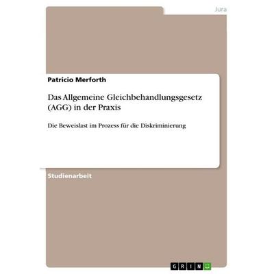 Das Allgemeine Gleichbehandlungsgesetz (AGG) in der Praxis, Taschenbuch von Patricio Merforth, GRIN, 978-3-656-18851-3