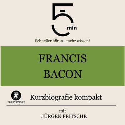 Francis Bacon: Kurzbiografie kompakt - 5 Minuten,5 Minuten Biografien,Jürgen Fritsche, Audio, 9783754506721