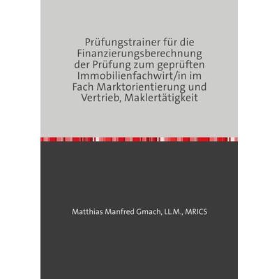 Prüfungstrainer für die Finanzierungsberechnung der Prüfung zum geprüften Immobi, Taschenbuch von Matthias Manfred Gmach, Epubli, 978-3-7598-2435-6