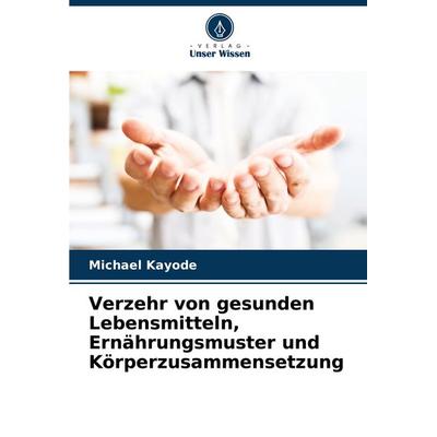 Verzehr von gesunden Lebensmitteln, Ernährungsmuster und Körperzusammensetzung, Taschenbuch von Michael Kayode, Verlag Unser Wissen, 978-620-7-34873-2