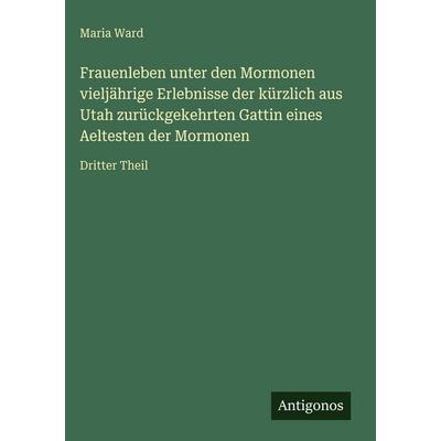 Frauenleben unter den Mormonen vieljährige Erlebnisse der kürzlich aus Utah zurückgekehrten Gattin eines Aeltesten der Mormonen, Gebundene Ausgabe von