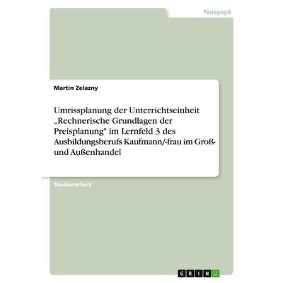 Umrissplanung der Unterrichtseinheit 'Rechnerische Grundlagen der Preisplanung' im Lernfeld 3 des Ausbildungsberufs Kaufmann/-frau im Groß- und