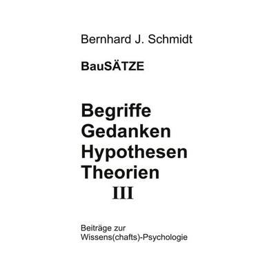 Begriffe - Gedanken - Hypothesen - Theorien III, Taschenbuch von Bernhard J. Schmidt, BoD – Books on Demand, 978-3-7526-4883-6