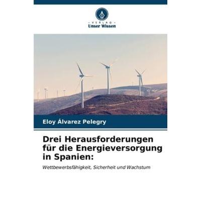 Drei Herausforderungen für die Energieversorgung in Spanien:, Taschenbuch von Eloy Álvarez Pelegry, Verlag Unser Wissen, 978-620-6-58401-8