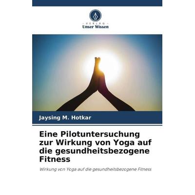 Eine Pilotuntersuchung zur Wirkung von Yoga auf die gesundheitsbezogene Fitness, Taschenbuch von Jaysing M. Hotkar, Verlag Unser Wissen,