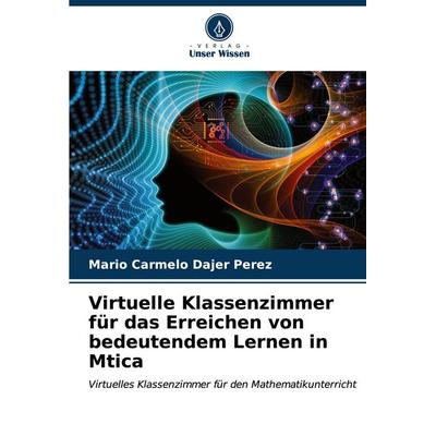 Virtuelle Klassenzimmer für das Erreichen von bedeutendem Lernen in Mtica, Taschenbuch von Mario Carmelo Dajer Perez, Verlag Unser Wissen,