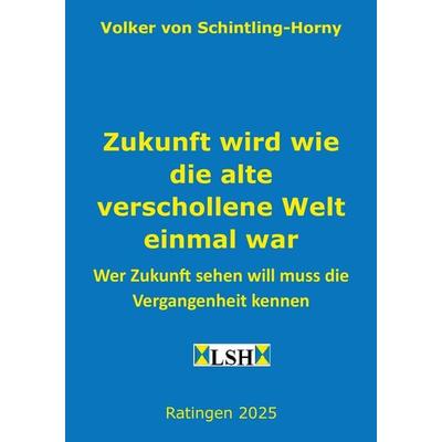 Zukunft wird wie die alte verschollene Welt einmal war, Taschenbuch von Volker Schintling-Horny, Tredition, 978-3-384-67798-3
