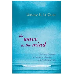 The Wave in the Mind: Talks and Essays on the Writer, the Reader, and the Imagination, Belletristik von Ursula K. Le Guin