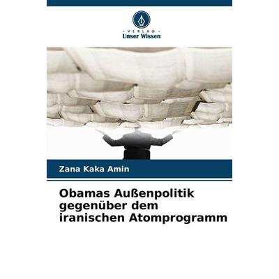Obamas Außenpolitik gegenüber dem iranischen Atomprogramm, Taschenbuch von Zana Kaka Amin, Verlag Unser Wissen, 978-620-9-22889-6