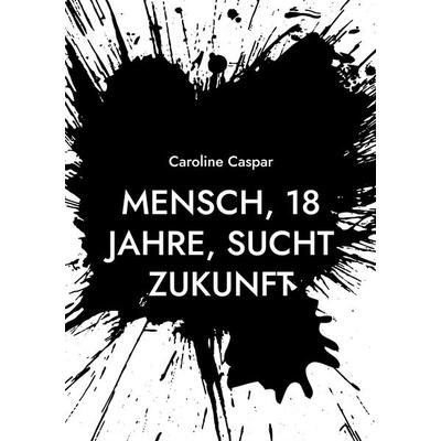 Mensch, 18 Jahre, sucht Zukunft, Taschenbuch von Caroline Caspar, BoD – Books on Demand, 978-3-7431-3897-1