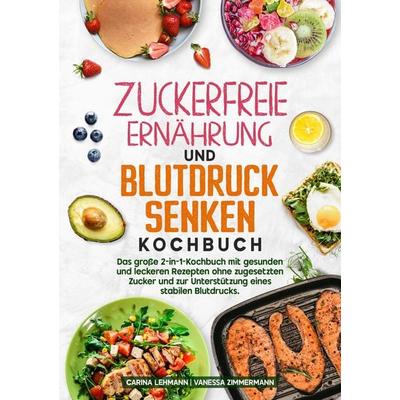 Zuckerfreie Ernährung und Blutdruck senken Kochbuch, Taschenbuch von Carina Lehmann,Vanessa Zimmermann, Tredition, 978-3-384-67382-4