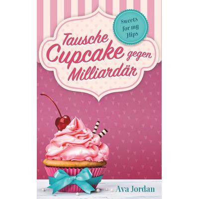 Tausche Cupcake gegen Milliardär, Taschenbuch von Ava Jordan, BoD – Books on Demand, 978-3-7460-9708-4