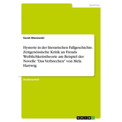Hysterie in der literarischen Fallgeschichte. Zeitgenössische Kritik an Freuds Weiblichkeitstheorie am Beispiel der Novelle 'Das Verbrechen' von Mela