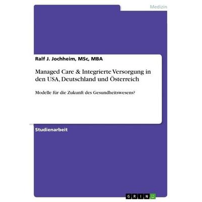 Managed Care & Integrierte Versorgung in den USA, Deutschland und Österreich, Taschenbuch von Msc Jochheim, GRIN, 978-3-656-14028-3