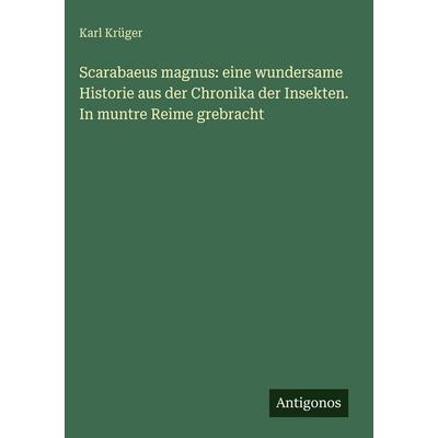 Scarabaeus magnus: eine wundersame Historie aus der Chronika der Insekten. In muntre Reime grebracht, Gebundene Ausgabe von Karl Krüger, Antigonos