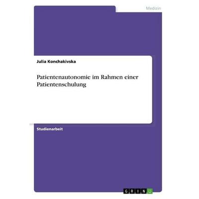 Patientenautonomie im Rahmen einer Patientenschulung, Taschenbuch von Julia Konchakivska, GRIN, 978-3-668-90921-2