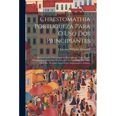 Chrestomathia Portugueza Para O Uso Dos Principiantes: Portugiesische Chrestomathie Für Anfänger Nebst Einem Portugiesisch-deutschen Wortregister Zu