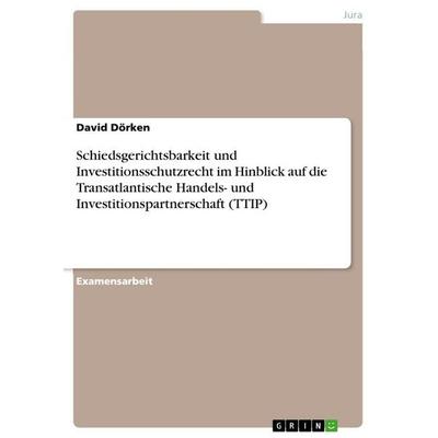 Schiedsgerichtsbarkeit und Investitionsschutzrecht im Hinblick auf die Transatlantische Handels- und Investitionspartnerschaft (TTIP), Taschenbuch von