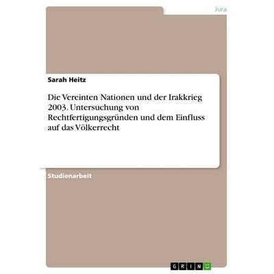 Die Vereinten Nationen und der Irakkrieg 2003. Untersuchung von Rechtfertigungsgründen und dem Einfluss auf das Völkerrecht, Taschenbuch von Sarah