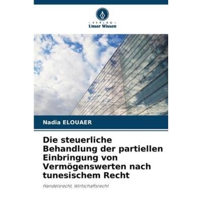 Die steuerliche Behandlung der partiellen Einbringung von Vermögenswerten nach tunesischem Recht, Taschenbuch von Nadia Elouaer, Verlag Unser Wissen,