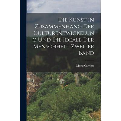 Die Kunst in Zusammenhang der Culturentwickelung und die Ideale der Menschheit, Zweiter Band, Taschenbuch von Moriz Carriere, Legare Street Press,