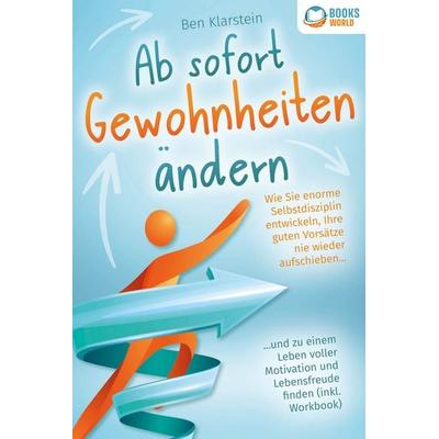 Ab sofort Gewohnheiten ändern: Wie Sie enorme Selbstdisziplin entwickeln, Ihre guten Vorsätze nie wieder aufschieben und zu einem Leben voller