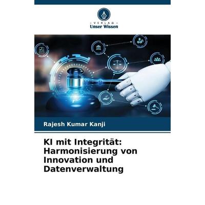 KI mit Integrität: Harmonisierung von Innovation und Datenverwaltung, Taschenbuch von Rajesh Kumar Kanji, Verlag Unser Wissen, 978-620-9-03742-9