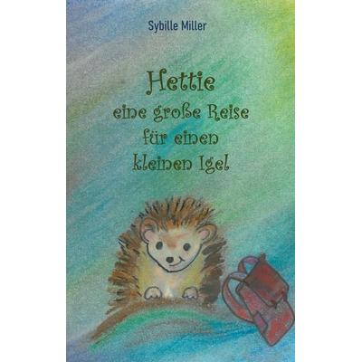 Hettie - eine große Reise für einen kleinen Igel, Taschenbuch von Sybille Miller, BoD – Books on Demand, 978-3-7526-2702-2