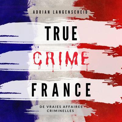 True Crime France - Adrian Langenscheid,Marie van den Boom,Lisa Bielec,Stefanie Gräf,Tim Elser, Audio, 4061707718281