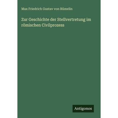 Zur Geschichte der Stellvertretung im römischen Civilprozess, Gebundene Ausgabe von Max Friedrich Gustav Rümelin, Antigonos Verlag, 978-3-563-92777-9