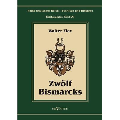 Flex, W: Otto Fürst von Bismarck - Zwölf Bismarcks, Gebundene Ausgabe von Walter Flex, Severus Verlag, 978-3-86347-236-8