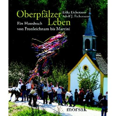 Oberpfälzer Leben, Gebundene Ausgabe von Erika und Adolf J. Eichenseer, Morsak, 978-3-86512-029-8