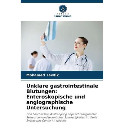 Unklare gastrointestinale Blutungen: Enteroskopische und angiographische Untersuchung, Taschenbuch von Mohamed Tawfik, Verlag Unser Wissen,