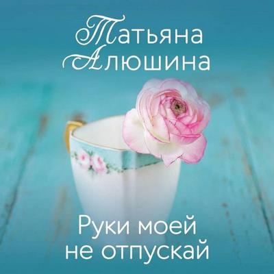 Ruki moey ne otpuskay - Tatyana Alyushina, Audio, 9785042402470