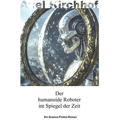 Der humanoide Roboter im Spiegel der Zeit, Taschenbuch von Axel Kirchhof, Epubli, 978-3-565-05993-5