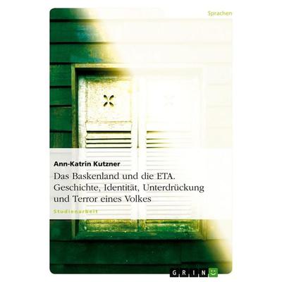 Das Baskenland und die ETA. Geschichte, Identität, Unterdrückung und Terror eines Volkes, Taschenbuch von Ann-Katrin Kutzner, GRIN, 978-3-638-90194-9