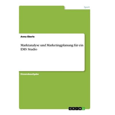 Marktanalyse und Marketingplanung für ein EMS Studio, Taschenbuch von Anna Eberle, GRIN, 978-3-668-84910-5