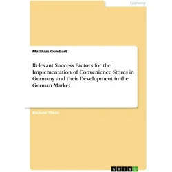 Relevant Success Factors for the Implementation of Convenience Stores in Germany and their Deve, Fachbücher von Matthias Gumbart