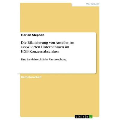Die Bilanzierung von Anteilen an assoziierten Unternehmen im HGB-Konzernabschluss, Taschenbuch von Florian Stephan, GRIN, 978-3-668-99378-5