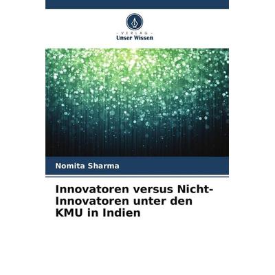 Innovatoren versus Nicht-Innovatoren unter den KMU in Indien, Taschenbuch von Nomita Sharma, Verlag Unser Wissen, 978-620-9-99094-6