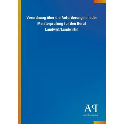 Verordnung über die Anforderungen in der Meisterprüfung für den Beruf Landwirt/Landwirtin, Taschenbuch von Antiphon Verlag, Antiphon,