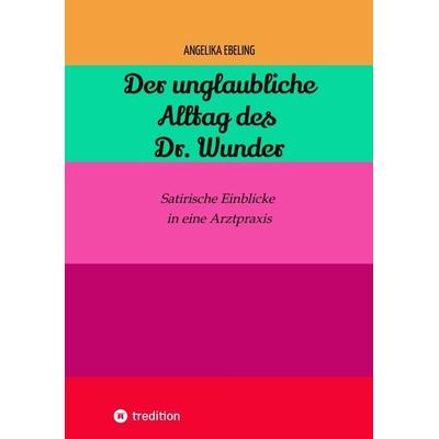 Der unglaubliche Alltag des Dr. Wunder, Taschenbuch von Angelika Ebeling, Tredition, 978-3-384-14816-2
