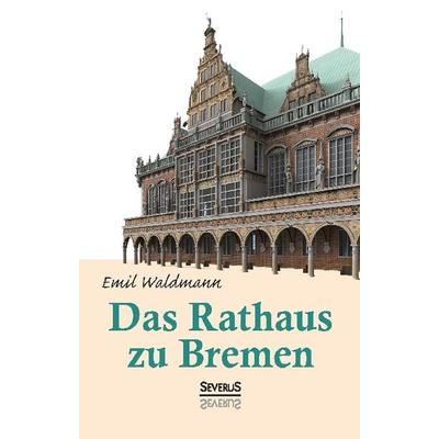 Das Rathaus zu Bremen, Gebundene Ausgabe von Emil Waldmann,Björn Bedey, Severus Verlag, 978-3-95801-400-8
