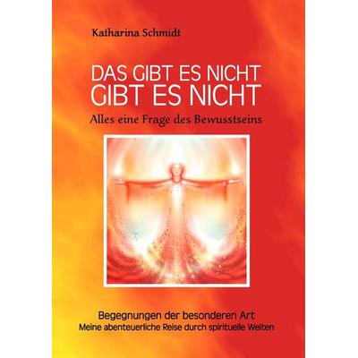 Das gibt es nicht gibt es nicht - Alles eine Frage des Bewusstseins, Gebundene Ausgabe von Katharina Schmidt, BoD – Books on Demand, 978-3-7347-4196-8