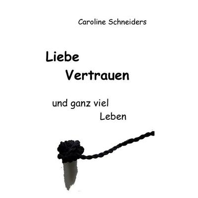 Liebe, Vertrauen und ganz viel Leben, Taschenbuch von Caroline Schneiders, BoD – Books on Demand, 978-3-7448-1325-9