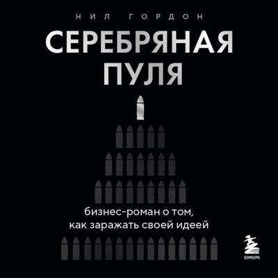 Serebryanaya pulya. Biznes-roman o tom, kak zarazhat svoey ideey - Neil Gordon, Audio, 9785042318368