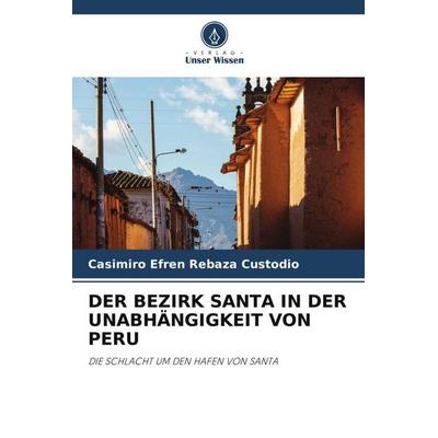 Der Bezirk Santa in der Unabhängigkeit von Peru, Taschenbuch von Casimiro Efren Rebaza Custodio, Verlag Unser Wissen, 978-620-4-87253-7